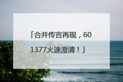 合并传言再现，601377火速澄清！