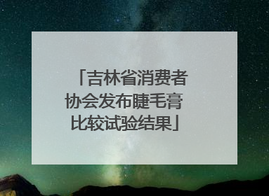 吉林省消费者协会发布睫毛膏比较试验结果