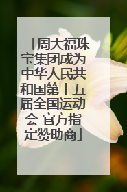 周大福珠宝集团成为中华人民共和国第十五届全国运动会 官方指定赞助商