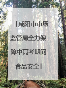 咸阳市市场监管局全力保障中高考期间食品安全