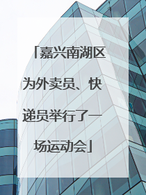 嘉兴南湖区为外卖员、快递员举行了一场运动会