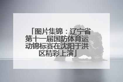 图片集锦：辽宁省第十一届国防体育运动锦标赛在沈阳于洪区精彩上演