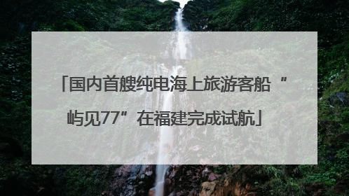 国内首艘纯电海上旅游客船“屿见77”在福建完成试航