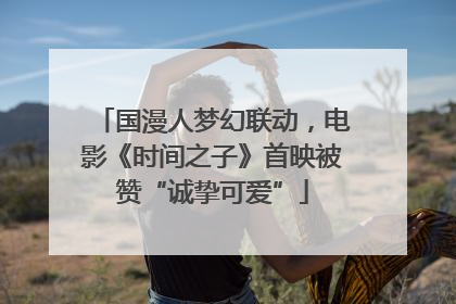 国漫人梦幻联动，电影《时间之子》首映被赞“诚挚可爱”