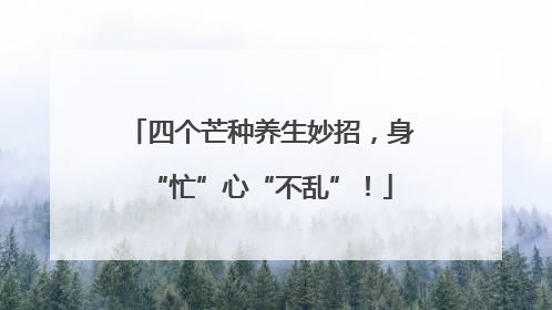 四个芒种养生妙招，身“忙”心“不乱”！
