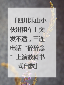 四川乐山小伙出租车上突发不适，三连电话“碎碎念”上演教科书式自救