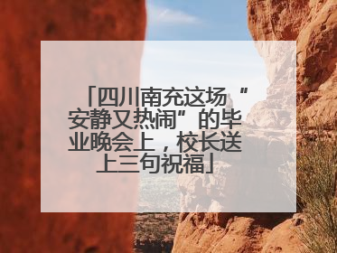 四川南充这场“安静又热闹”的毕业晚会上，校长送上三句祝福