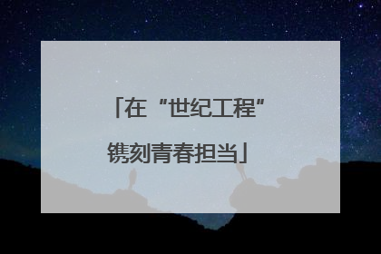 在“世纪工程”镌刻青春担当