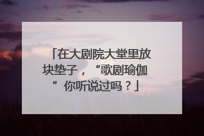 在大剧院大堂里放块垫子，“歌剧瑜伽”你听说过吗？