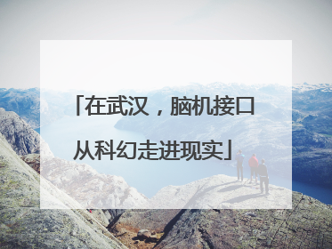在武汉，脑机接口从科幻走进现实