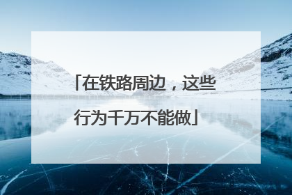 在铁路周边，这些行为千万不能做