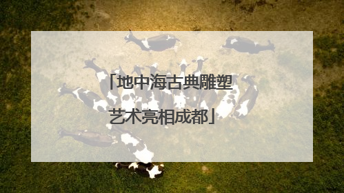 地中海古典雕塑艺术亮相成都