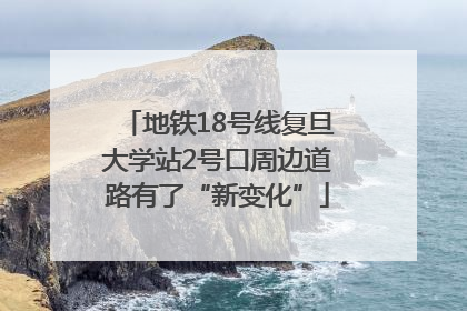 地铁18号线复旦大学站2号口周边道路有了“新变化”
