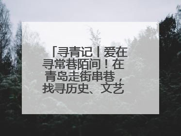 寻青记丨爱在寻常巷陌间！在青岛走街串巷，找寻历史、文艺、爱情……