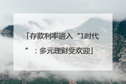 存款利率进入“1时代”：多元理财受欢迎