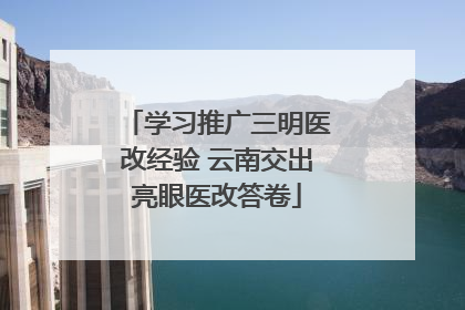 学习推广三明医改经验 云南交出亮眼医改答卷