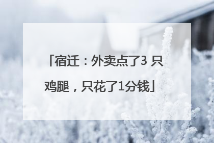 宿迁：外卖点了3 只鸡腿，只花了1分钱