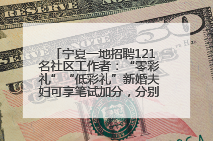 宁夏一地招聘121名社区工作者：“零彩礼”“低彩礼”新婚夫妇可享笔试加分，分别加1分、0.5分