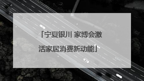 宁夏银川 家博会激活家居消费新动能