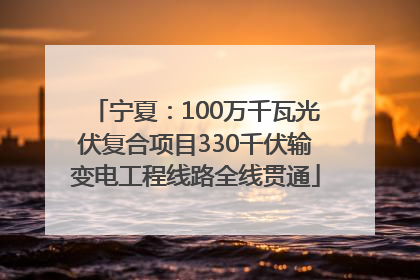 宁夏：100万千瓦光伏复合项目330千伏输变电工程线路全线贯通