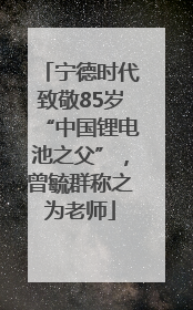 宁德时代致敬85岁“中国锂电池之父”，曾毓群称之为老师