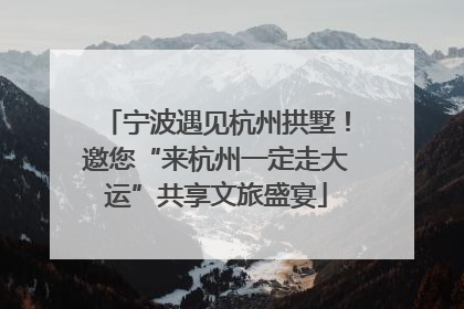 宁波遇见杭州拱墅！邀您“来杭州一定走大运”共享文旅盛宴