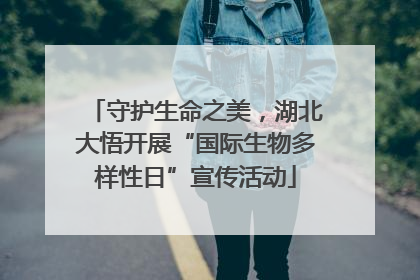 守护生命之美，湖北大悟开展“国际生物多样性日”宣传活动
