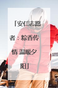 安仁志愿者：粽香传情 温暖夕阳