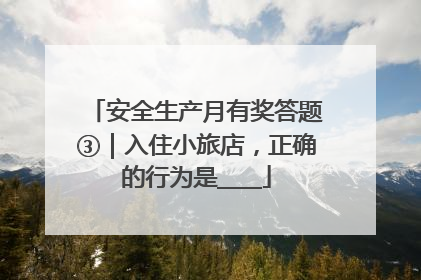 安全生产月有奖答题③｜入住小旅店，正确的行为是____