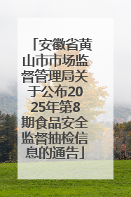 安徽省黄山市市场监督管理局关于公布2025年第8期食品安全监督抽检信息的通告