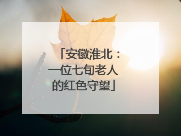 安徽淮北：一位七旬老人的红色守望