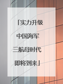 实力升级 中国海军三航母时代即将到来