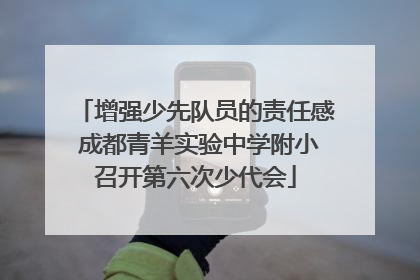 增强少先队员的责任感 成都青羊实验中学附小召开第六次少代会