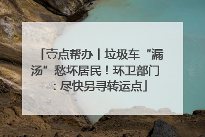 壹点帮办丨垃圾车“漏汤”愁坏居民！环卫部门：尽快另寻转运点