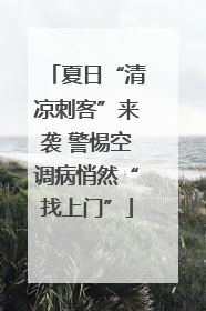 夏日“清凉刺客”来袭 警惕空调病悄然“找上门”
