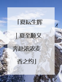 夏耘生辉｜夏至顺义奔赴浓浓麦香之约
