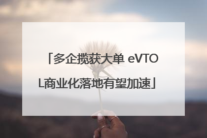 多企揽获大单 eVTOL商业化落地有望加速