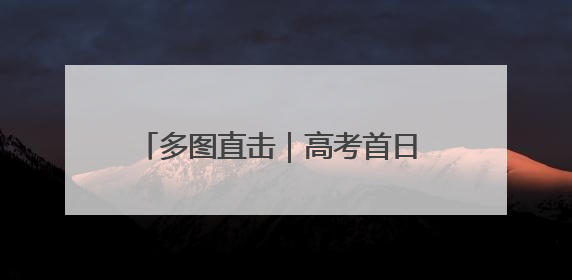多图直击｜高考首日 晨光中他们背影坚定