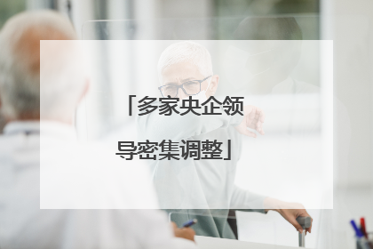 多家央企领导密集调整