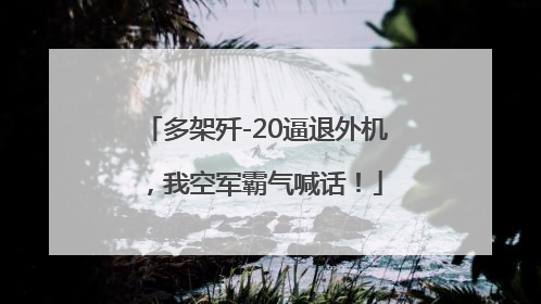 多架歼-20逼退外机，我空军霸气喊话！