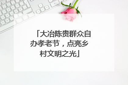 大冶陈贵群众自办孝老节，点亮乡村文明之光