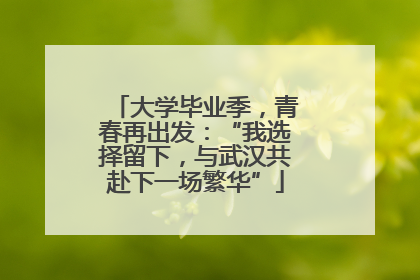 大学毕业季，青春再出发：“我选择留下，与武汉共赴下一场繁华”