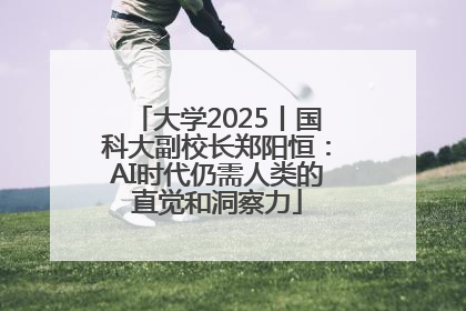 大学2025丨国科大副校长郑阳恒：AI时代仍需人类的直觉和洞察力