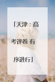 天津：高考评卷 有序进行