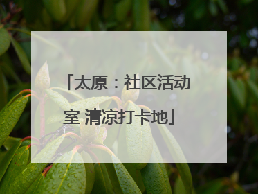 太原：社区活动室 清凉打卡地