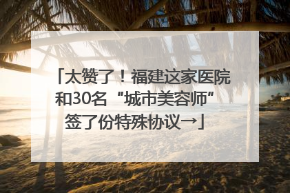 太赞了！福建这家医院和30名“城市美容师”签了份特殊协议→