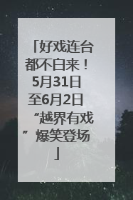 好戏连台都不白来！5月31日至6月2日“越界有戏”爆笑登场