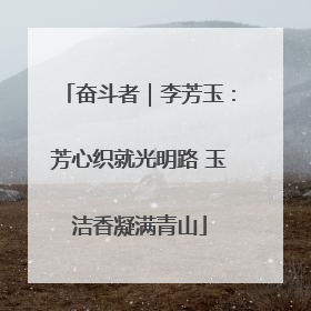 奋斗者｜李芳玉：芳心织就光明路 玉洁香凝满青山