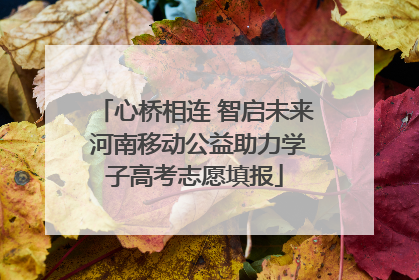 心桥相连 智启未来 河南移动公益助力学子高考志愿填报