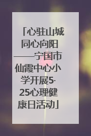 心驻山城 同心向阳——宁国市仙霞中心小学开展5·25心理健康日活动